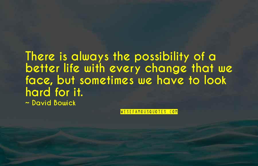 Change Is Hard But Quotes By David Bowick: There is always the possibility of a better