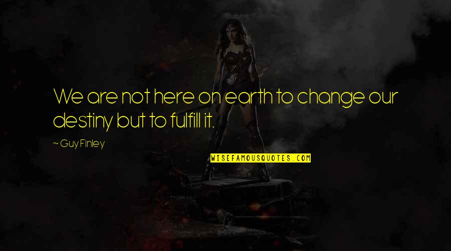 Change Is Here Quotes By Guy Finley: We are not here on earth to change