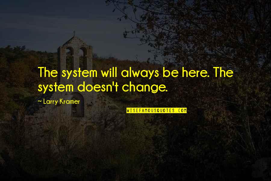 Change Is Here Quotes By Larry Kramer: The system will always be here. The system