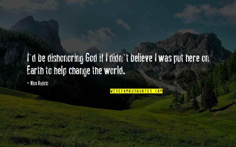 Change Is Here Quotes By Nick Vujicic: I'd be dishonoring God if I didn't believe