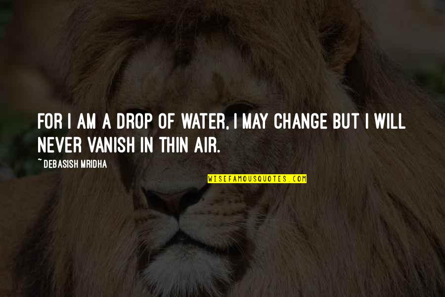 Change Is In The Air Quotes By Debasish Mridha: For I am a drop of water, I
