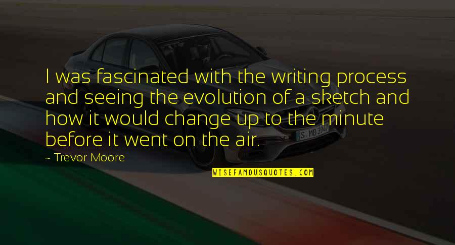 Change Is In The Air Quotes By Trevor Moore: I was fascinated with the writing process and Change Is In The Air Quotes By Trevor Moore: I was fascinated with the writing process and