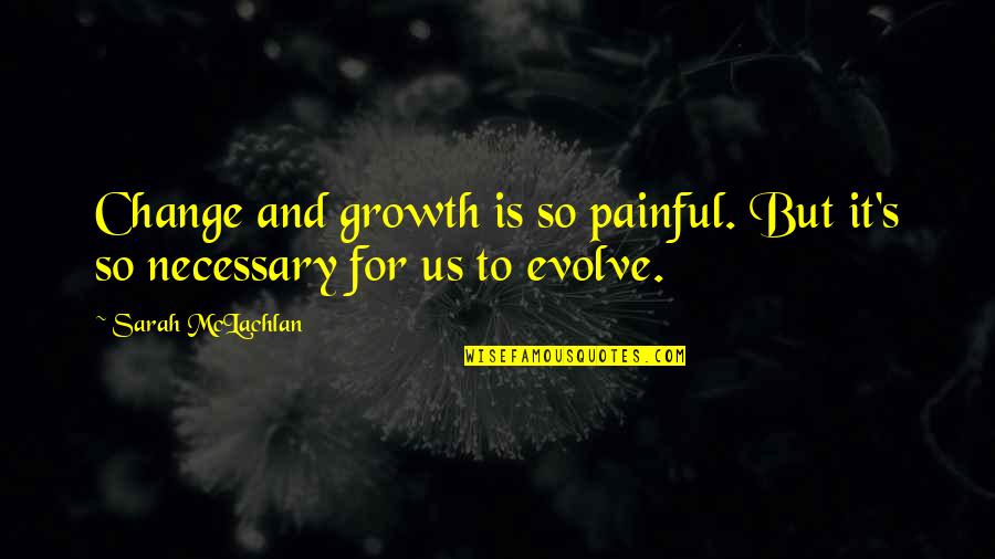 Change Is Necessary For Growth Quotes By Sarah McLachlan: Change and growth is so painful. But it's