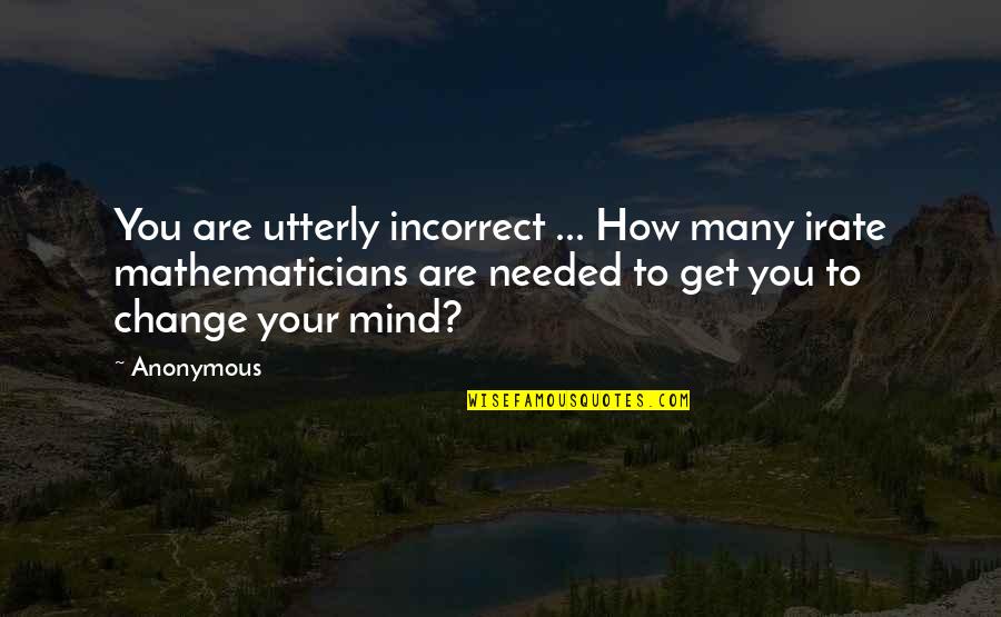 Change Is Needed Quotes By Anonymous: You are utterly incorrect ... How many irate