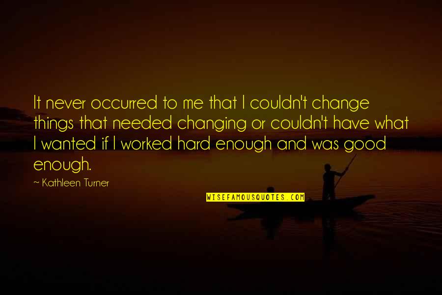 Change Is Needed Quotes By Kathleen Turner: It never occurred to me that I couldn't