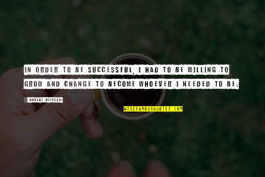 Change Is Needed Quotes By Robert Kiyosaki: In order to be successful, I had to