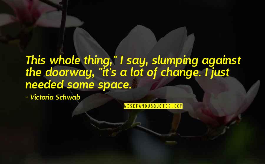 Change Is Needed Quotes By Victoria Schwab: This whole thing," I say, slumping against the