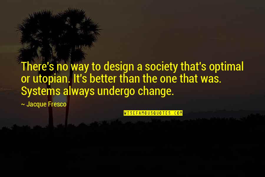 Change Is Not Always Better Quotes By Jacque Fresco: There's no way to design a society that's Change Is Not Always Better Quotes By Jacque Fresco: There's no way to design a society that's