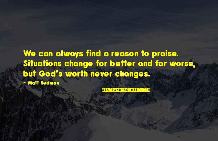 Change Is Not Always Better Quotes By Matt Redman: We can always find a reason to praise. Change Is Not Always Better Quotes By Matt Redman: We can always find a reason to praise.
