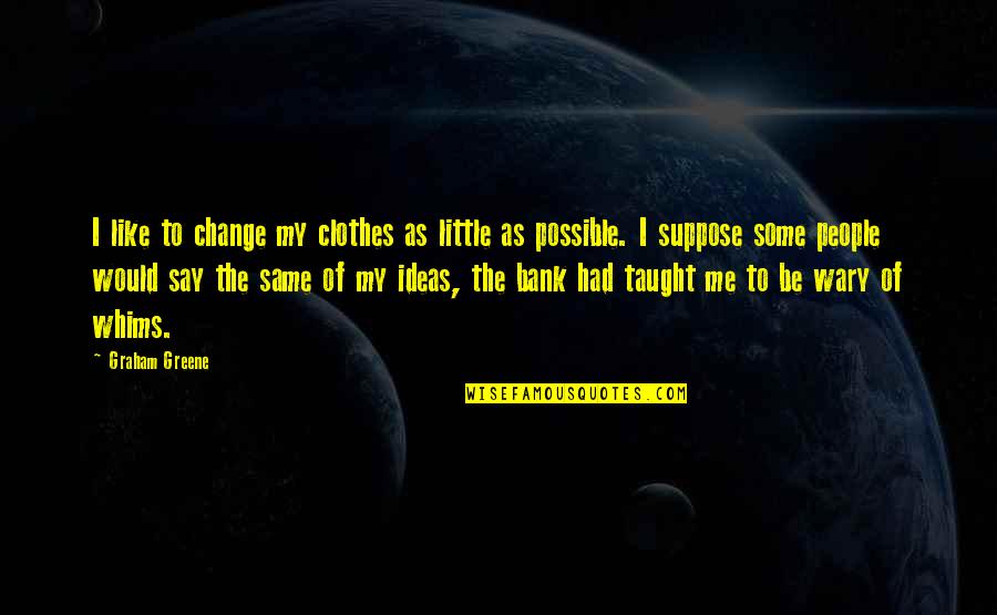 Change Is Not Possible Quotes By Graham Greene: I like to change my clothes as little Change Is Not Possible Quotes By Graham Greene: I like to change my clothes as little
