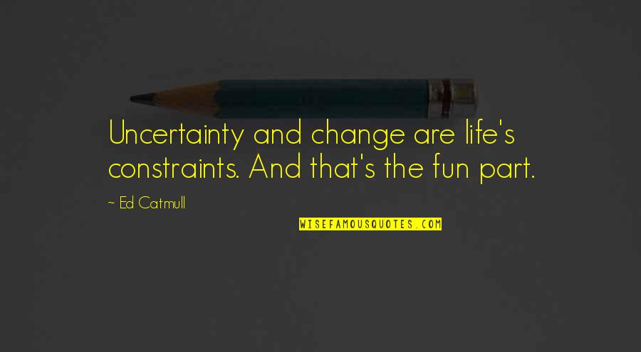 Change Is Part Of Life Quotes By Ed Catmull: Uncertainty and change are life's constraints. And that's