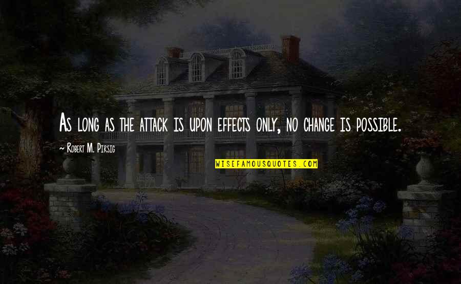Change Is Possible Quotes By Robert M. Pirsig: As long as the attack is upon effects Change Is Possible Quotes By Robert M. Pirsig: As long as the attack is upon effects