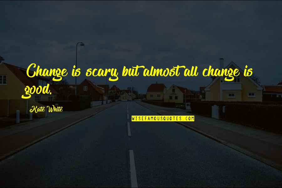 Change Is Scary But Good Quotes By Kate White: Change is scary but almost all change is
