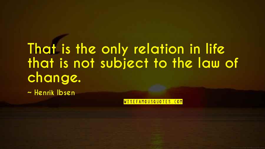 Change Is The Law Of Life Quotes By Henrik Ibsen: That is the only relation in life that