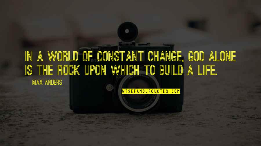 Change Is The Only Constant In Life Quotes By Max Anders: In a world of constant change, God alone