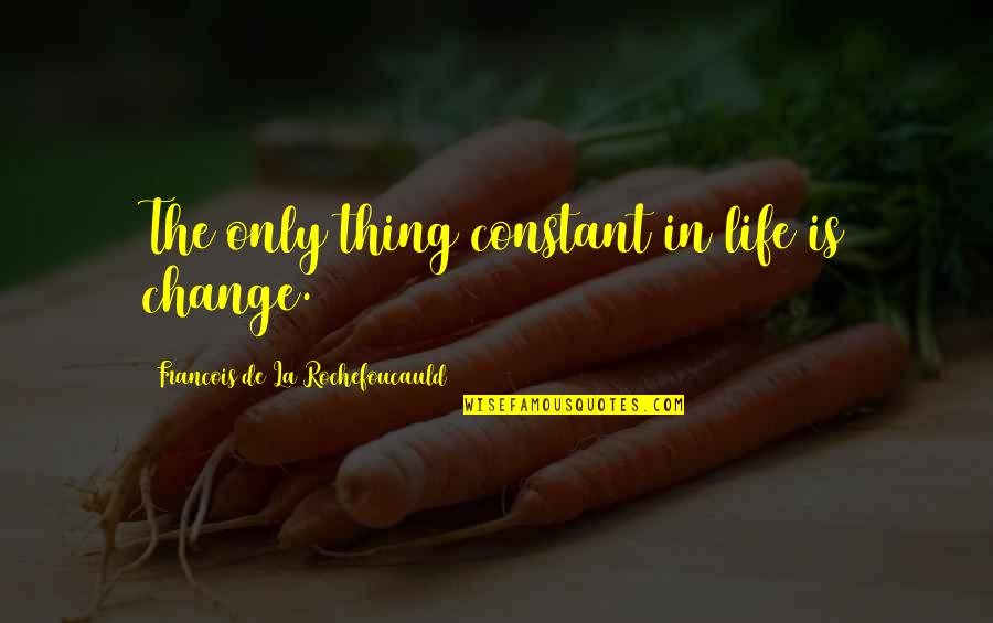 Change Is The Only Constant Quotes By Francois De La Rochefoucauld: The only thing constant in life is change.