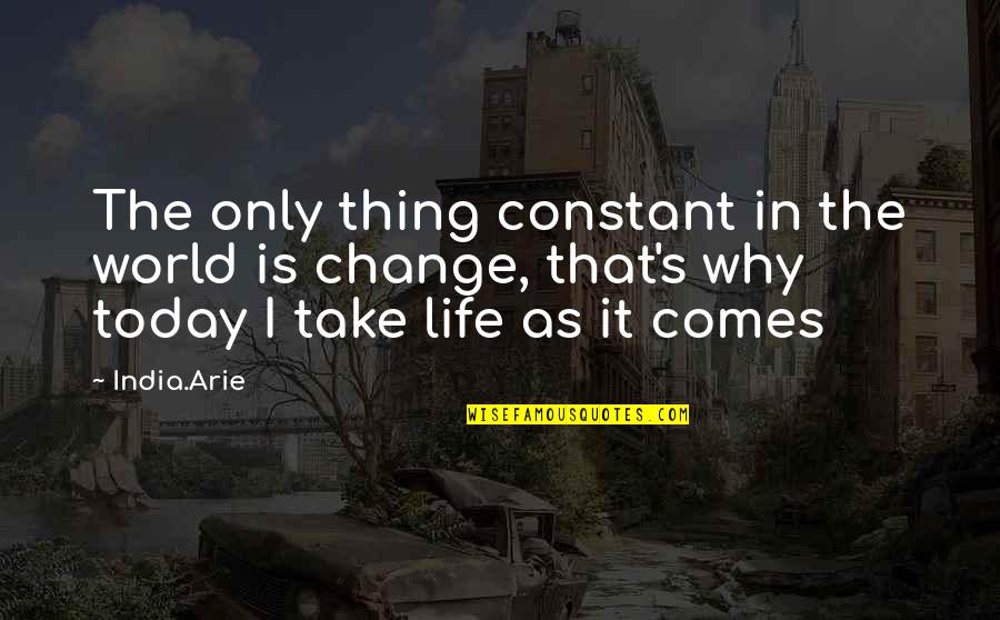 Change Is The Only Constant Thing In This World Quotes By India.Arie: The only thing constant in the world is Change Is The Only Constant Thing In This World Quotes By India.Arie: The only thing constant in the world is