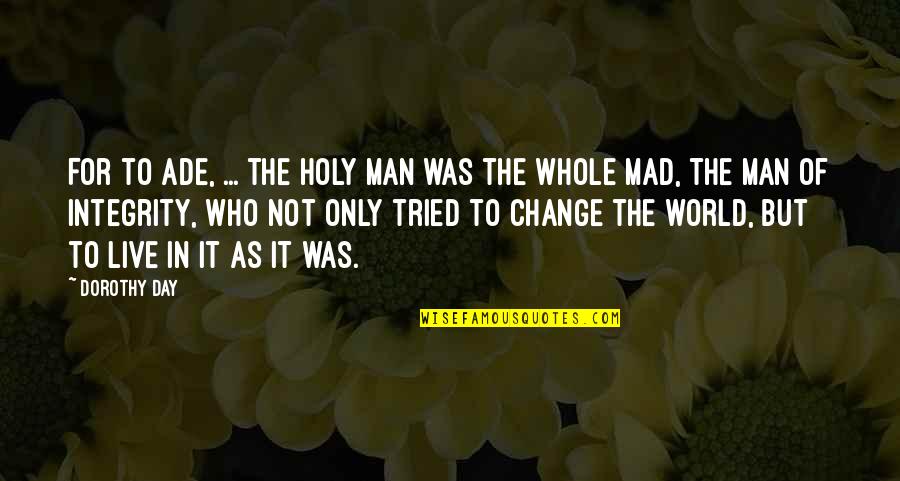 Change It Quotes By Dorothy Day: For to Ade, ... the holy man was