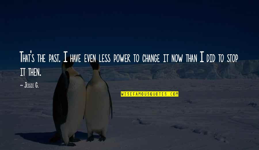 Change It Quotes By Jessie G.: That's the past. I have even less power