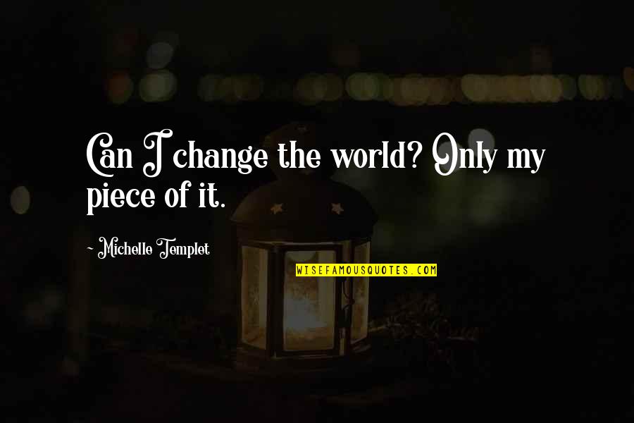 Change It Quotes By Michelle Templet: Can I change the world? Only my piece