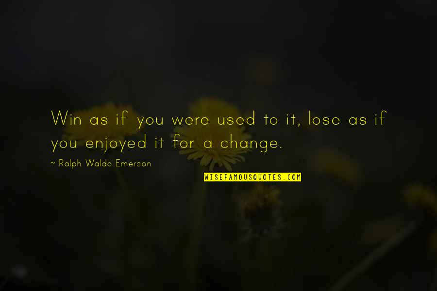 Change It Quotes By Ralph Waldo Emerson: Win as if you were used to it,