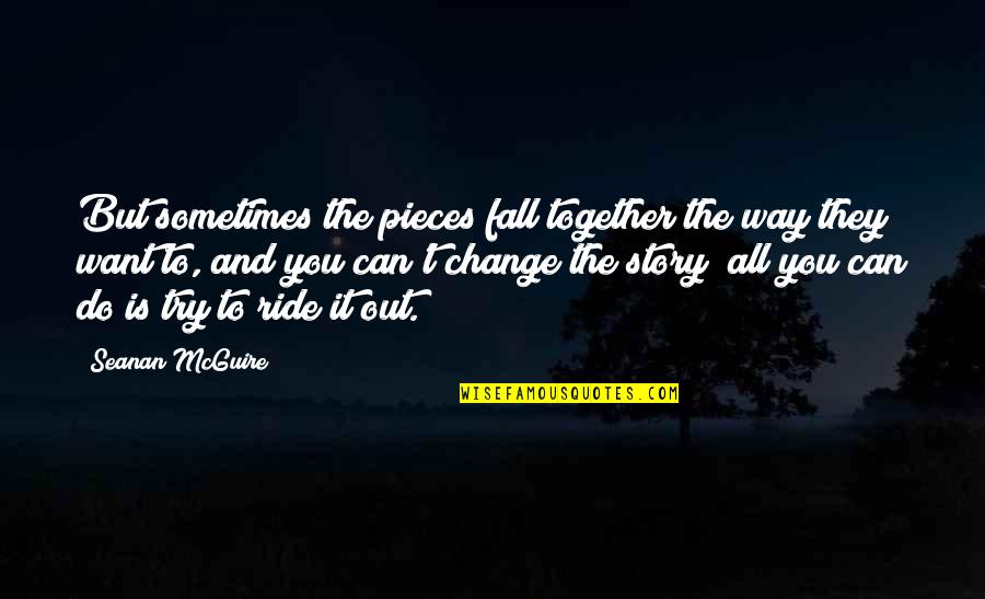 Change It Quotes By Seanan McGuire: But sometimes the pieces fall together the way