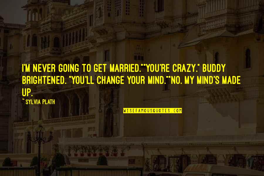 Change Jar Quotes By Sylvia Plath: I'm never going to get married.""You're crazy." Buddy