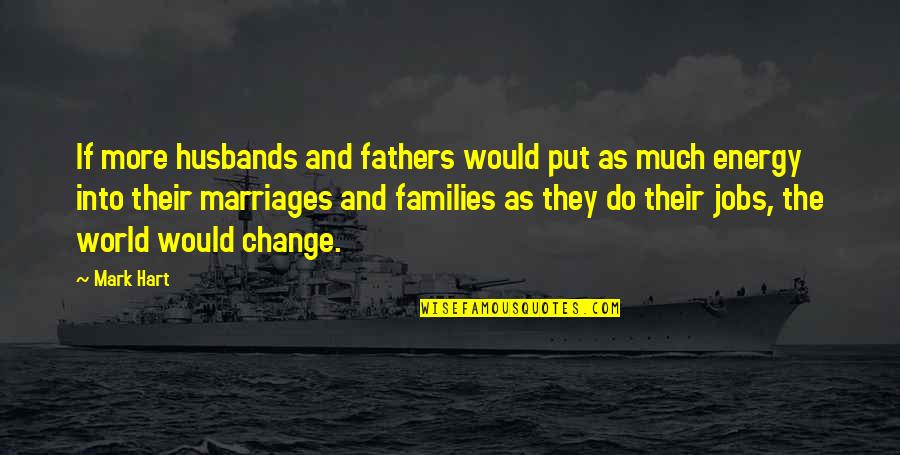 Change Jobs Quotes By Mark Hart: If more husbands and fathers would put as