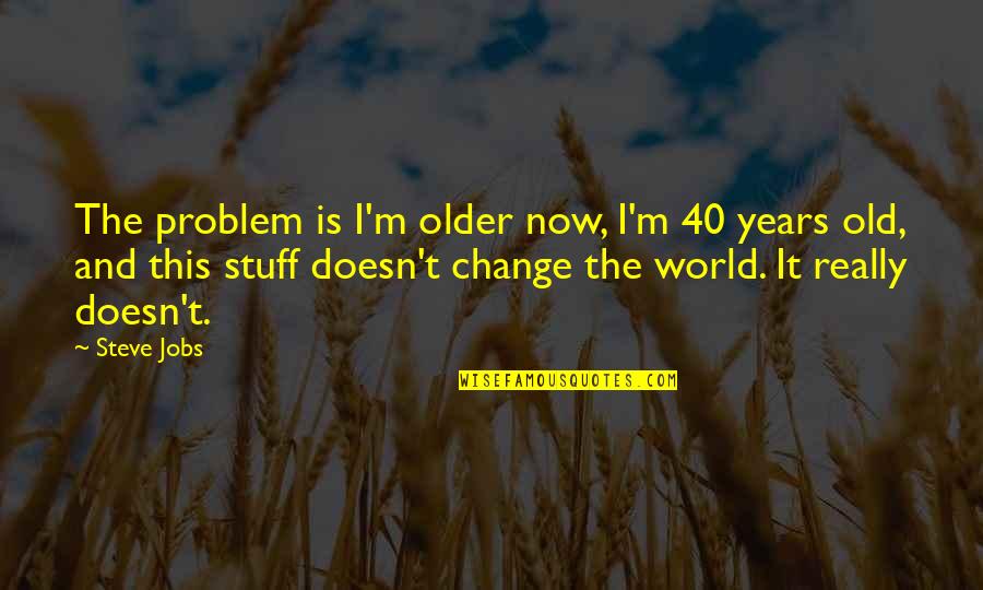 Change Jobs Quotes By Steve Jobs: The problem is I'm older now, I'm 40
