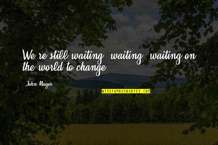 Change John Mayer Quotes By John Mayer: We're still waiting, waiting, waiting on the world Change John Mayer Quotes By John Mayer: We're still waiting, waiting, waiting on the world
