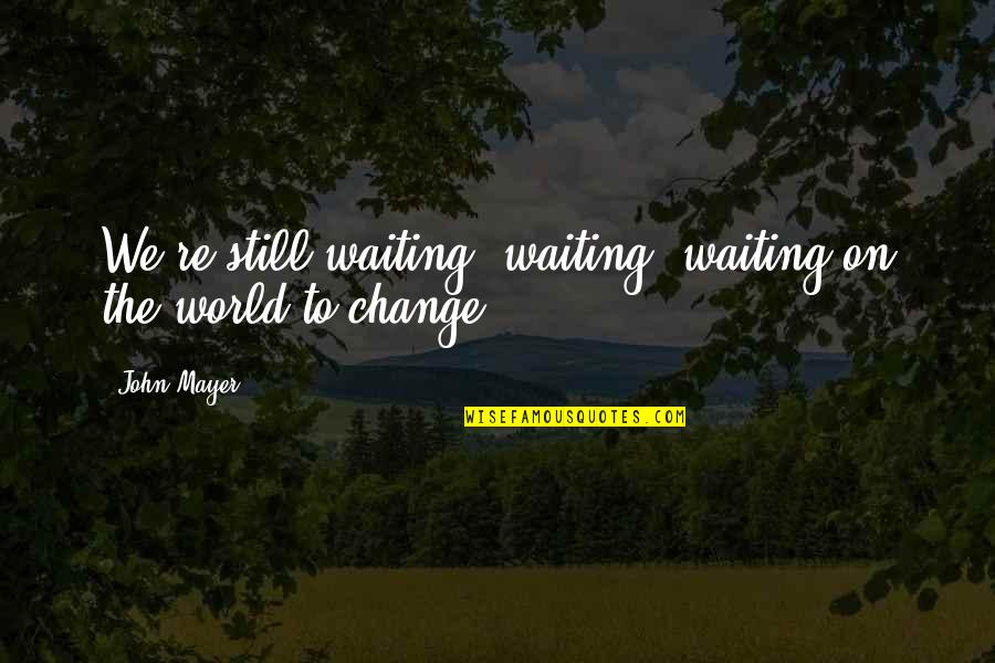 Change John Mayer Quotes By John Mayer: We're still waiting, waiting, waiting on the world