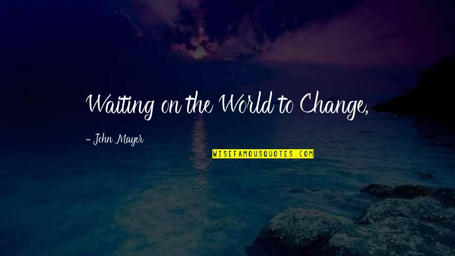 Change John Mayer Quotes By John Mayer: Waiting on the World to Change, Change John Mayer Quotes By John Mayer: Waiting on the World to Change,