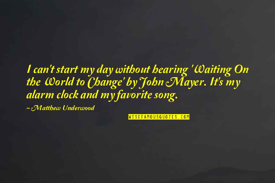 Change John Mayer Quotes By Matthew Underwood: I can't start my day without hearing 'Waiting Change John Mayer Quotes By Matthew Underwood: I can't start my day without hearing 'Waiting