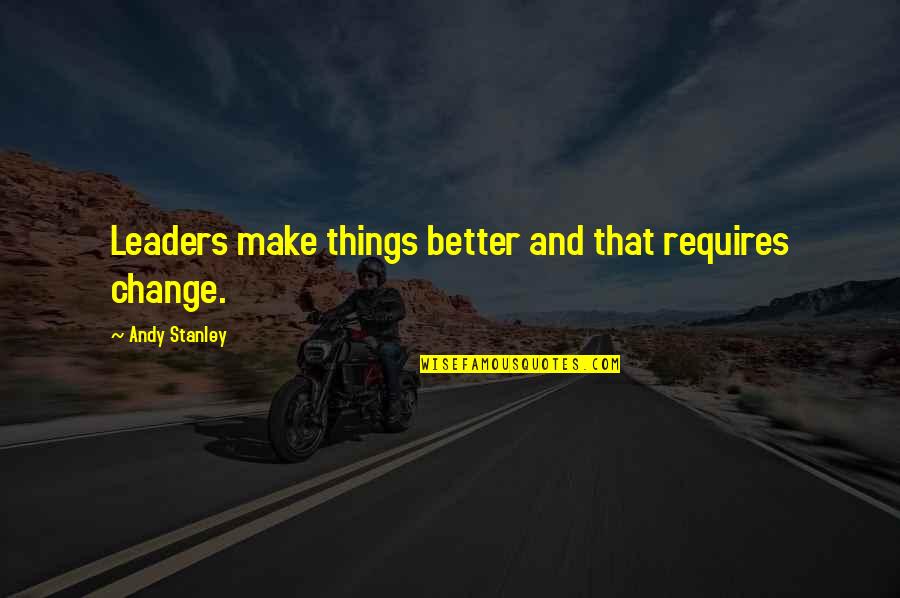 Change Leadership Quotes By Andy Stanley: Leaders make things better and that requires change.