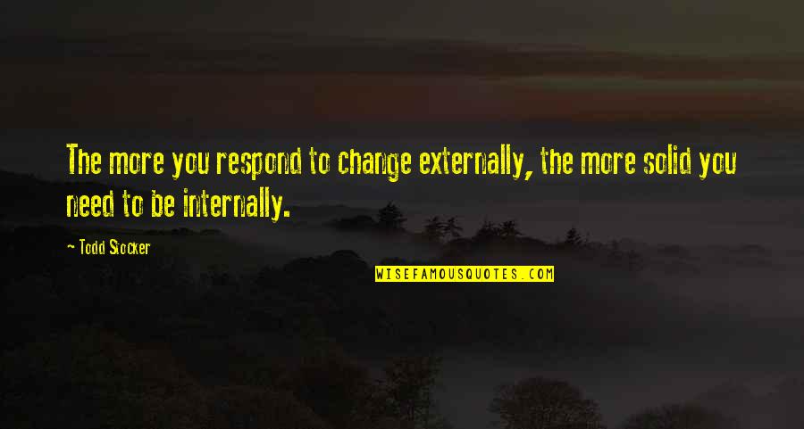 Change Leadership Quotes By Todd Stocker: The more you respond to change externally, the