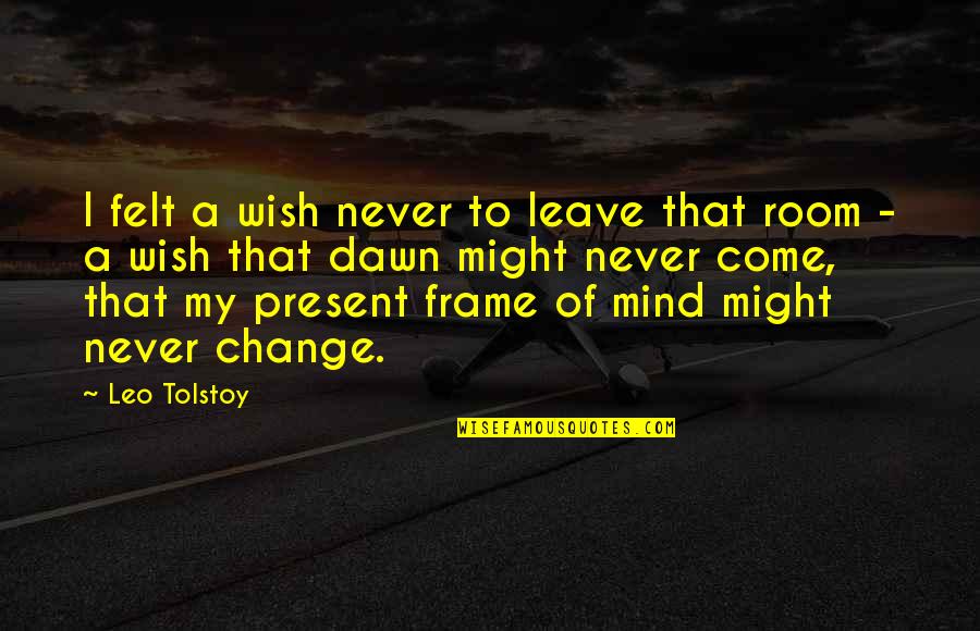 Change Leo Tolstoy Quotes By Leo Tolstoy: I felt a wish never to leave that