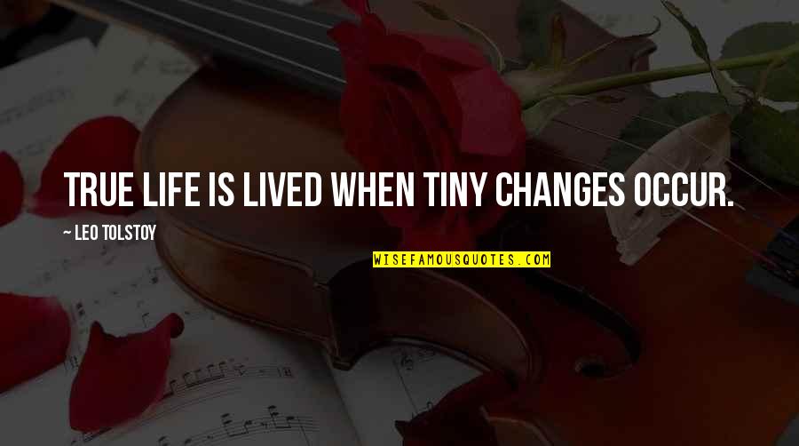 Change Leo Tolstoy Quotes By Leo Tolstoy: True life is lived when tiny changes occur.