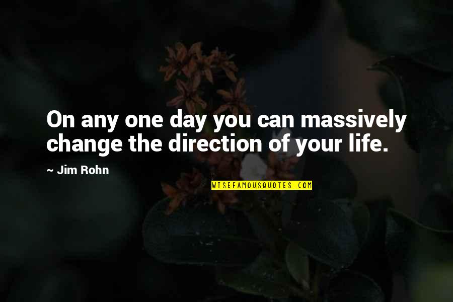Change Life Direction Quotes By Jim Rohn: On any one day you can massively change