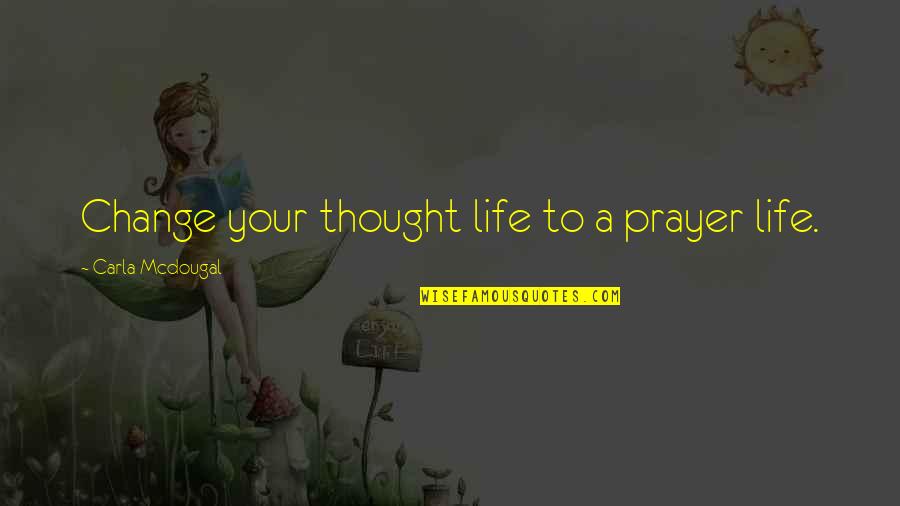 Change Life Quotes By Carla Mcdougal: Change your thought life to a prayer life.