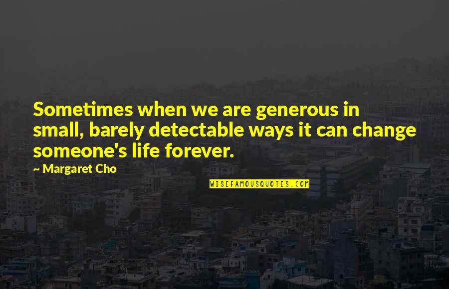 Change Life Quotes By Margaret Cho: Sometimes when we are generous in small, barely