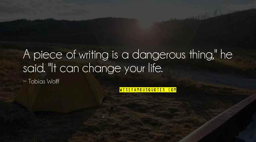 Change Life Quotes By Tobias Wolff: A piece of writing is a dangerous thing,"