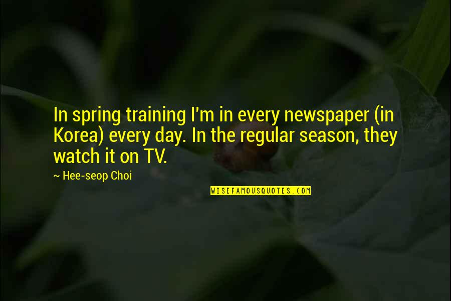 Change Lion King Quotes By Hee-seop Choi: In spring training I'm in every newspaper (in