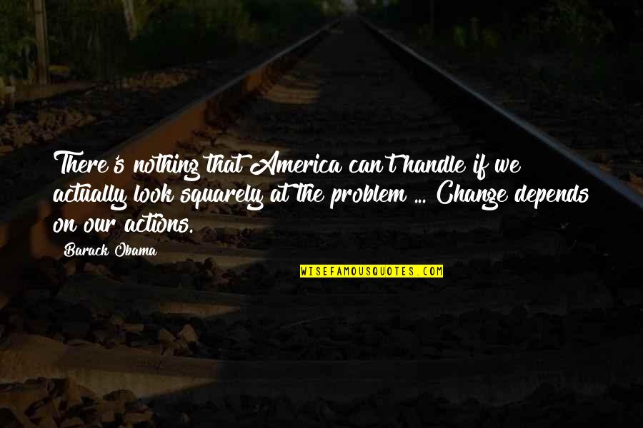 Change Look Quotes By Barack Obama: There's nothing that America can't handle if we