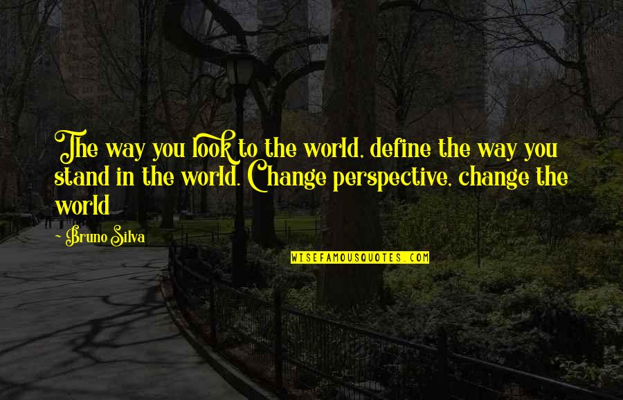 Change Look Quotes By Bruno Silva: The way you look to the world, define