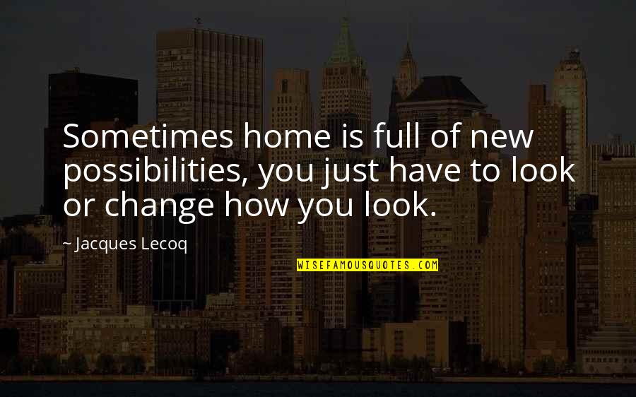 Change Look Quotes By Jacques Lecoq: Sometimes home is full of new possibilities, you