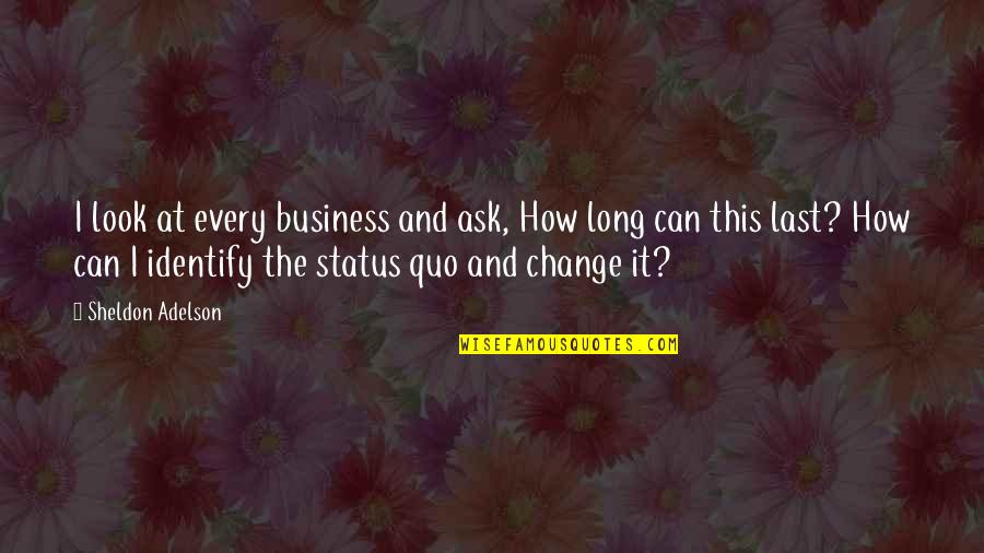 Change Look Quotes By Sheldon Adelson: I look at every business and ask, How