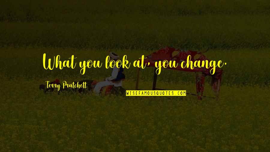 Change Look Quotes By Terry Pratchett: What you look at, you change.