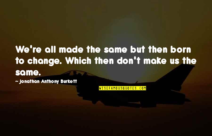 Change Love And Life Quotes By Jonathan Anthony Burkett: We're all made the same but then born