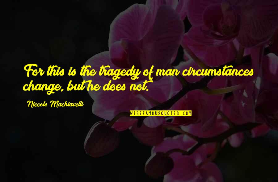 Change Machiavelli Quotes By Niccolo Machiavelli: For this is the tragedy of man circumstances