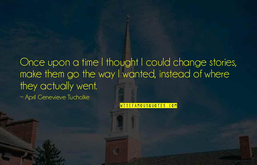 Change Make Quotes By April Genevieve Tucholke: Once upon a time I thought I could